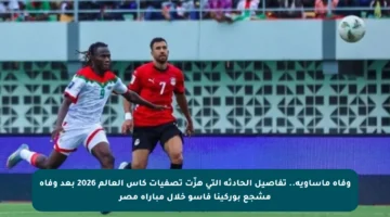 وفاة مأساوية.. تفاصيل الحادثة التي هزّت تصفيات كأس العالم 2026 بعد وفاة مشجع بوركينا فاسو خلال مباراة مصر